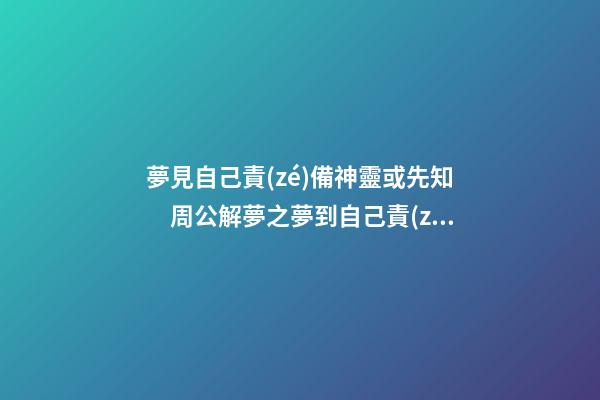 夢見自己責(zé)備神靈或先知　周公解夢之夢到自己責(zé)備神靈或先知